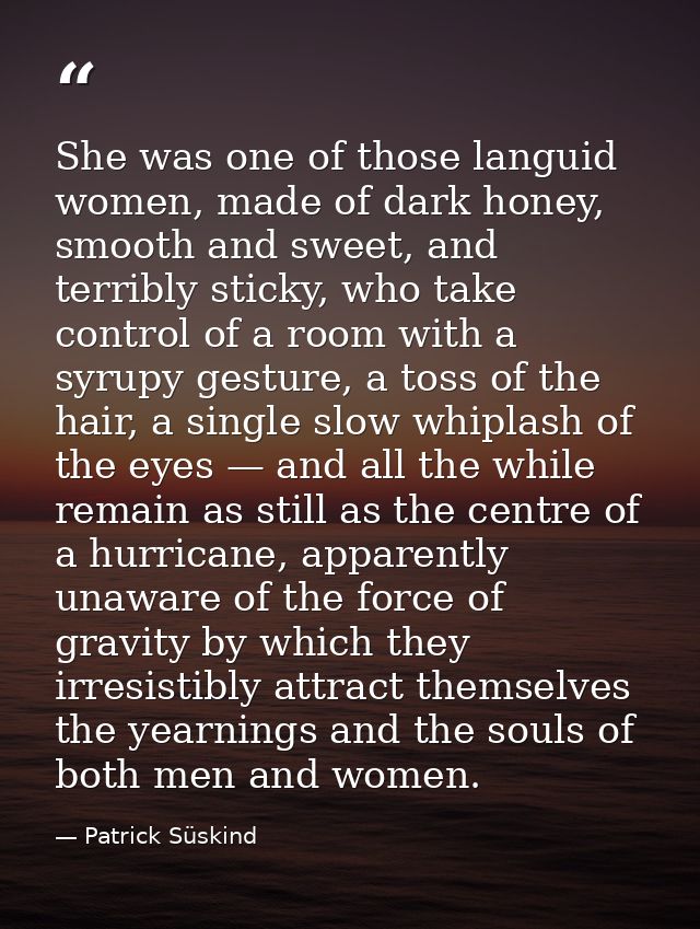 She was one of those languid women, made of dark honey, smooth and sweet, and terribly sticky, who take control of a roo — Patrick Süskind