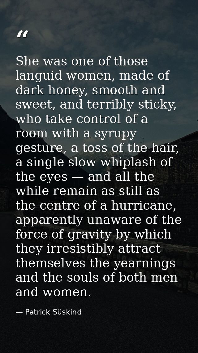 She was one of those languid women, made of dark honey, smooth and sweet, and terribly sticky, who take control of a roo — Patrick Süskind
