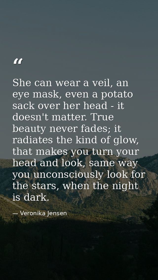 She can wear a veil, an eye mask, even a potato sack over her head - it doesn't matter. True beauty never fades; it radi — Veronika Jensen