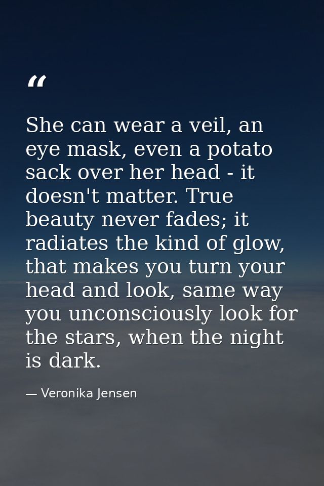She can wear a veil, an eye mask, even a potato sack over her head - it doesn't matter. True beauty never fades; it radi — Veronika Jensen