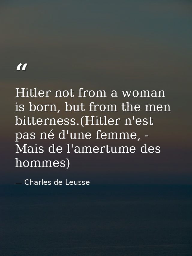 Hitler not from a woman is born, but from the men bitterness.(Hitler n'est pas né d'une femme, - Mais de l'amertume des  — Charles de Leusse