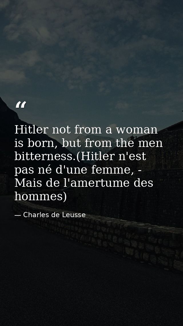 Hitler not from a woman is born, but from the men bitterness.(Hitler n'est pas né d'une femme, - Mais de l'amertume des  — Charles de Leusse