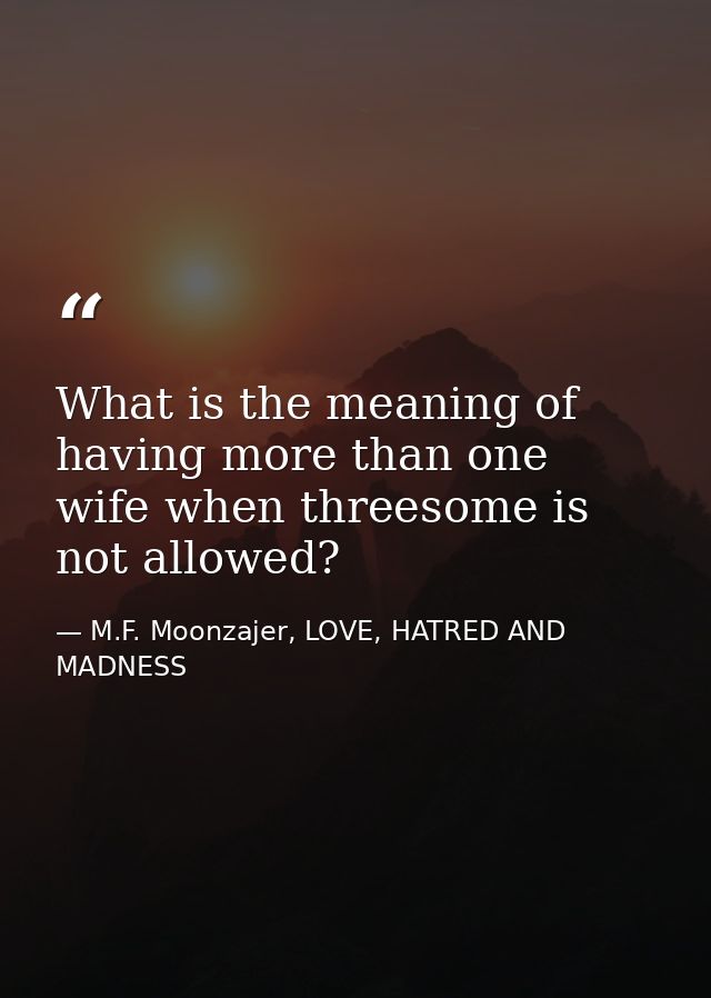What is the meaning of having more than one wife when threesome is not allowed? — M.F. Moonzajer, LOVE, HATRED AND MADNESS
