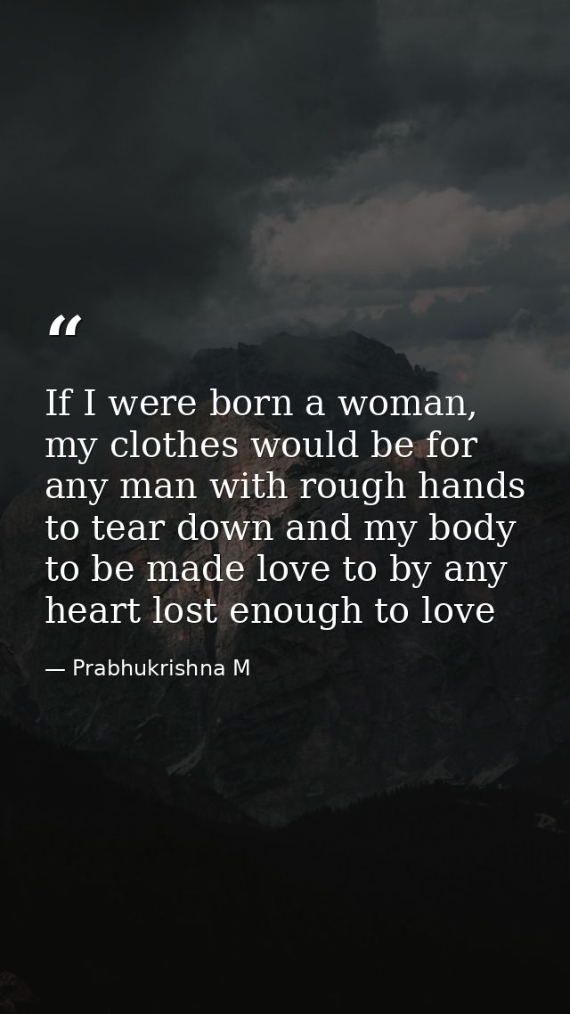 If I were born a woman, my clothes would be for any man with rough hands to tear down and my body to be made love to by  — Prabhukrishna M