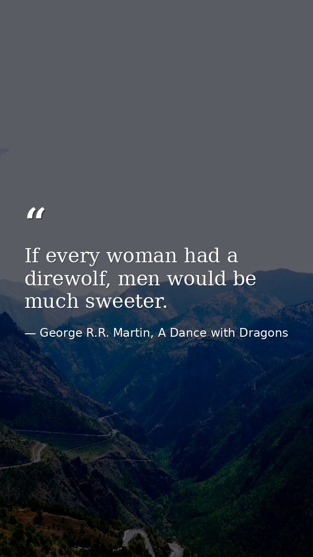 If every woman had a direwolf, men would be much sweeter. — George R.R. Martin, A Dance with Dragons
