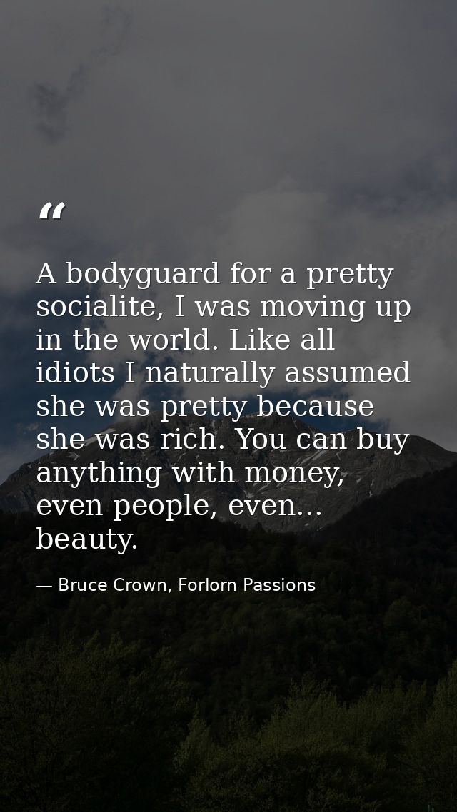 A bodyguard for a pretty socialite, I was moving up in the world. Like all idiots I naturally assumed she was pretty bec — Bruce Crown, Forlorn Passions