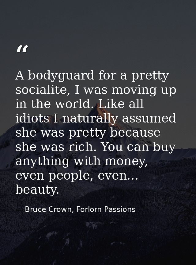A bodyguard for a pretty socialite, I was moving up in the world. Like all idiots I naturally assumed she was pretty bec — Bruce Crown, Forlorn Passions