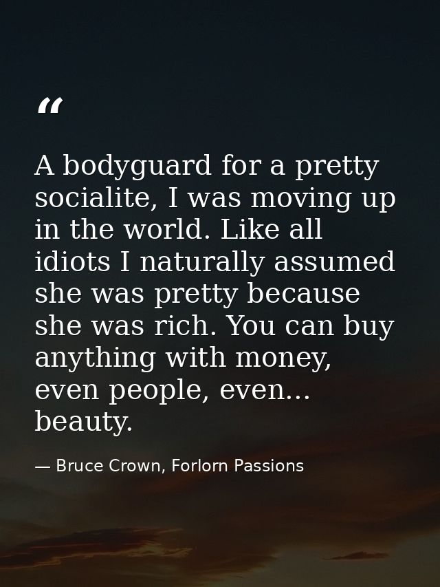 A bodyguard for a pretty socialite, I was moving up in the world. Like all idiots I naturally assumed she was pretty bec — Bruce Crown, Forlorn Passions