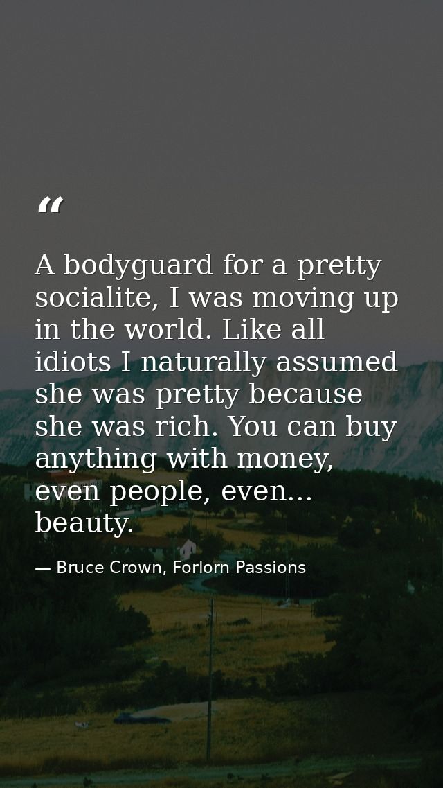 A bodyguard for a pretty socialite, I was moving up in the world. Like all idiots I naturally assumed she was pretty bec — Bruce Crown, Forlorn Passions