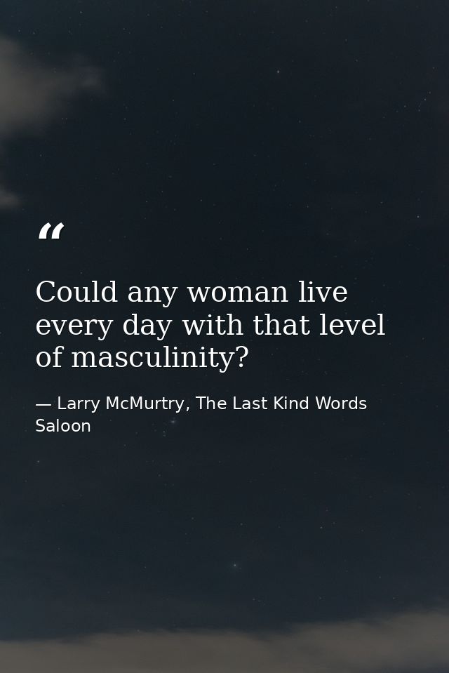 Could any woman live every day with that level of masculinity? — Larry McMurtry, The Last Kind Words Saloon