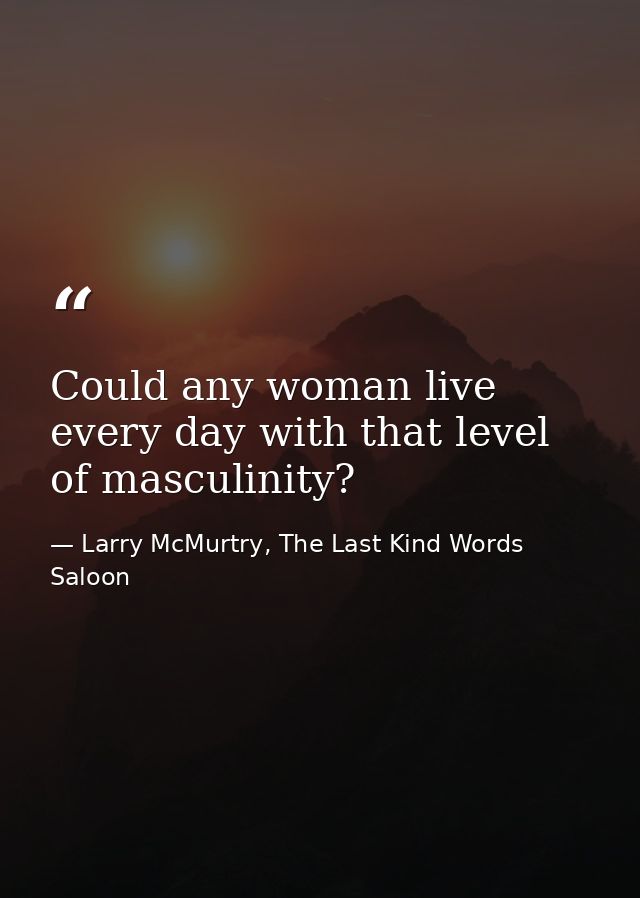 Could any woman live every day with that level of masculinity? — Larry McMurtry, The Last Kind Words Saloon