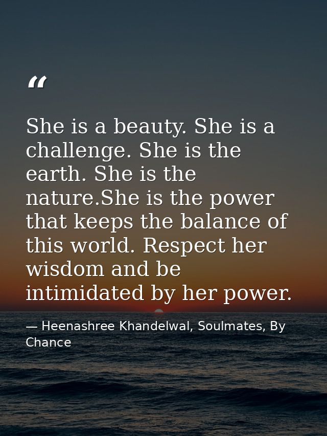 She is a beauty. She is a challenge. She is the earth. She is the nature.She is the power that keeps the balance of this — Heenashree Khandelwal, Soulmates, By Chance