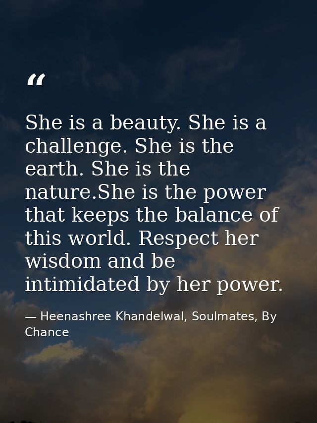 She is a beauty. She is a challenge. She is the earth. She is the nature.She is the power that keeps the balance of this — Heenashree Khandelwal, Soulmates, By Chance