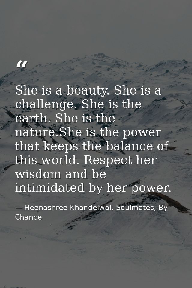 She is a beauty. She is a challenge. She is the earth. She is the nature.She is the power that keeps the balance of this — Heenashree Khandelwal, Soulmates, By Chance