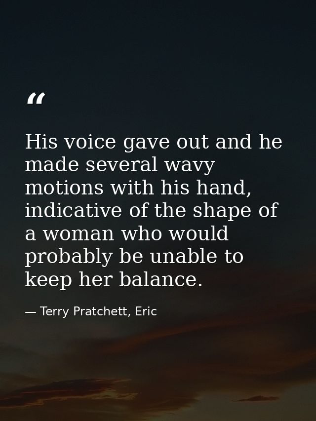 His voice gave out and he made several wavy motions with his hand, indicative of the shape of a woman who would probably — Terry Pratchett, Eric