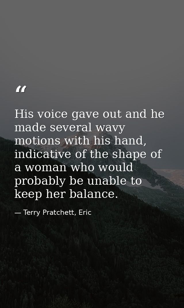 His voice gave out and he made several wavy motions with his hand, indicative of the shape of a woman who would probably — Terry Pratchett, Eric