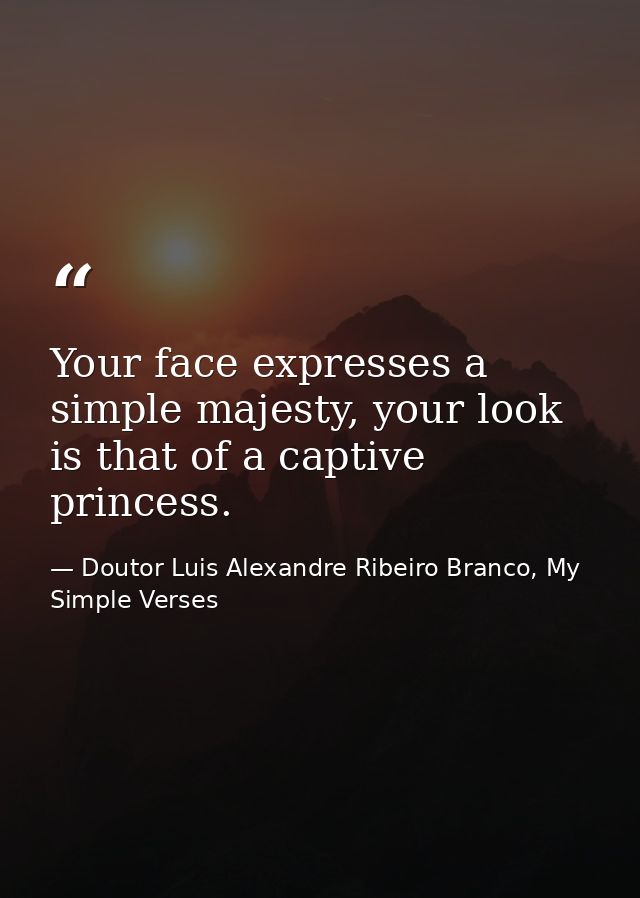 Your face expresses a simple majesty, your look is that of a captive princess. — Doutor Luis Alexandre Ribeiro Branco, My Simple Verses