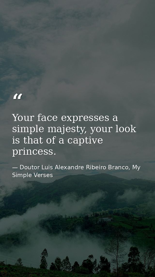 Your face expresses a simple majesty, your look is that of a captive princess. — Doutor Luis Alexandre Ribeiro Branco, My Simple Verses