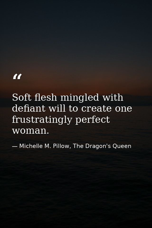 Soft flesh mingled with defiant will to create one frustratingly perfect woman. — Michelle M. Pillow, The Dragon's Queen