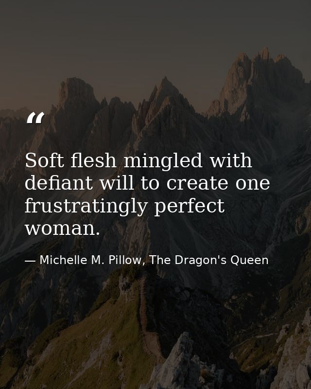 Soft flesh mingled with defiant will to create one frustratingly perfect woman. — Michelle M. Pillow, The Dragon's Queen