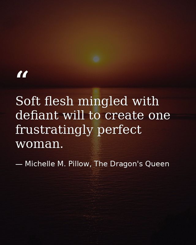 Soft flesh mingled with defiant will to create one frustratingly perfect woman. — Michelle M. Pillow, The Dragon's Queen