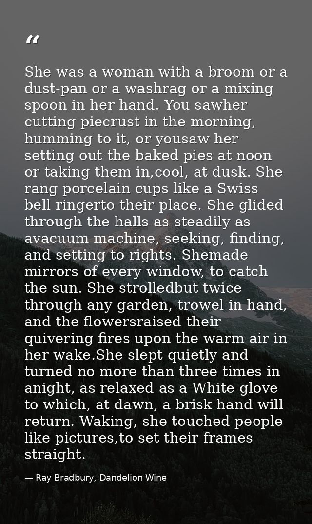 She was a woman with a broom or a dust-pan or a washrag or a mixing spoon in her hand. You sawher cutting piecrust in th — Ray Bradbury, Dandelion Wine