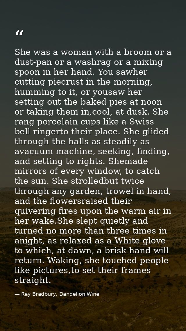 She was a woman with a broom or a dust-pan or a washrag or a mixing spoon in her hand. You sawher cutting piecrust in th — Ray Bradbury, Dandelion Wine