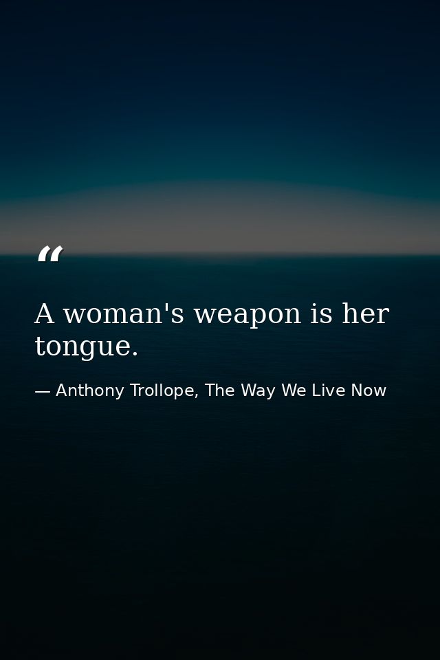 A woman's weapon is her tongue. — Anthony Trollope, The Way We Live Now