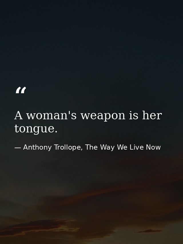 A woman's weapon is her tongue. — Anthony Trollope, The Way We Live Now