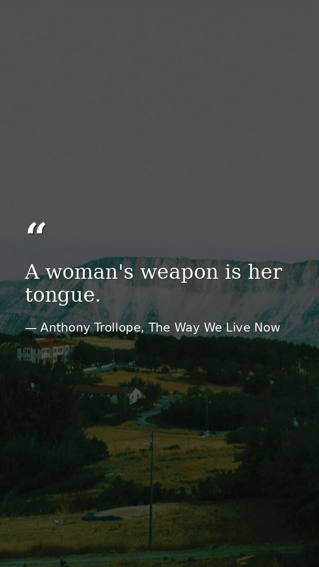 A woman's weapon is her tongue. — Anthony Trollope, The Way We Live Now