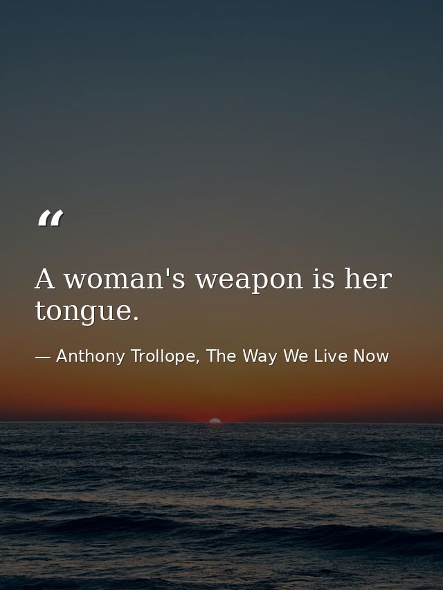 A woman's weapon is her tongue. — Anthony Trollope, The Way We Live Now