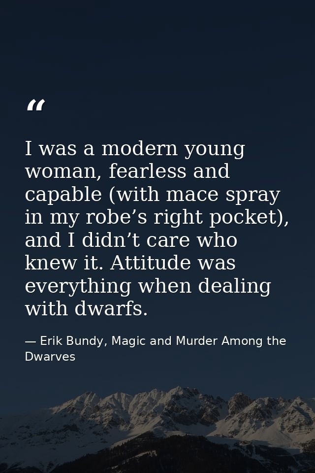 I was a modern young woman, fearless and capable (with mace spray in my robe’s right pocket), and I didn’t care who knew — Erik Bundy, Magic and Murder Among the Dwarves