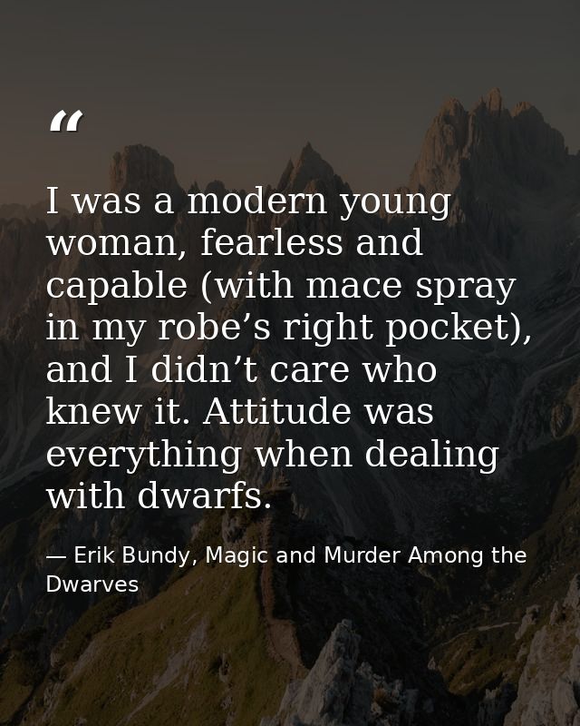 I was a modern young woman, fearless and capable (with mace spray in my robe’s right pocket), and I didn’t care who knew — Erik Bundy, Magic and Murder Among the Dwarves