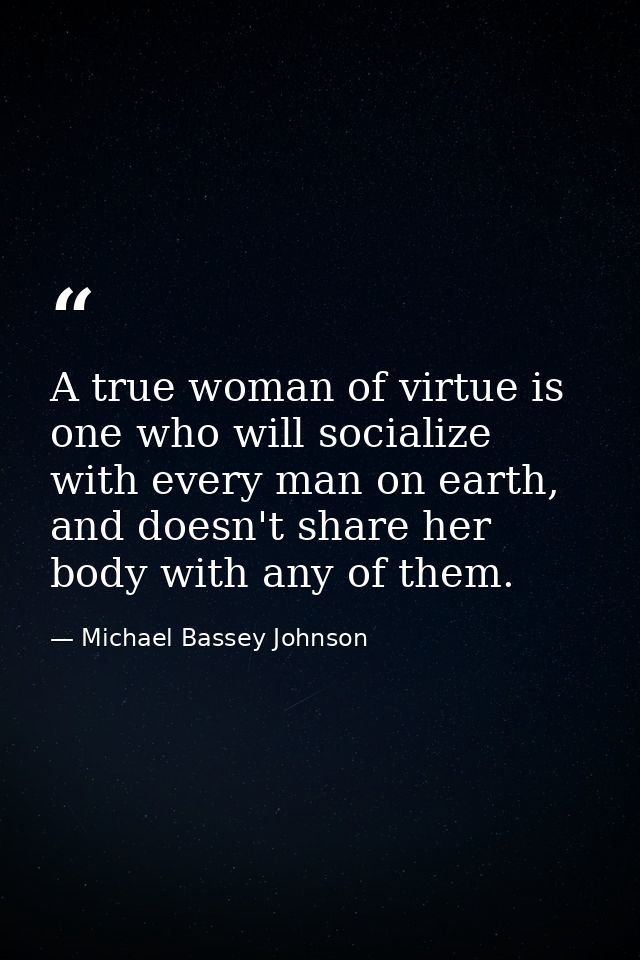 A true woman of virtue is one who will socialize with every man on earth, and doesn't share her body with any of them. — Michael Bassey Johnson