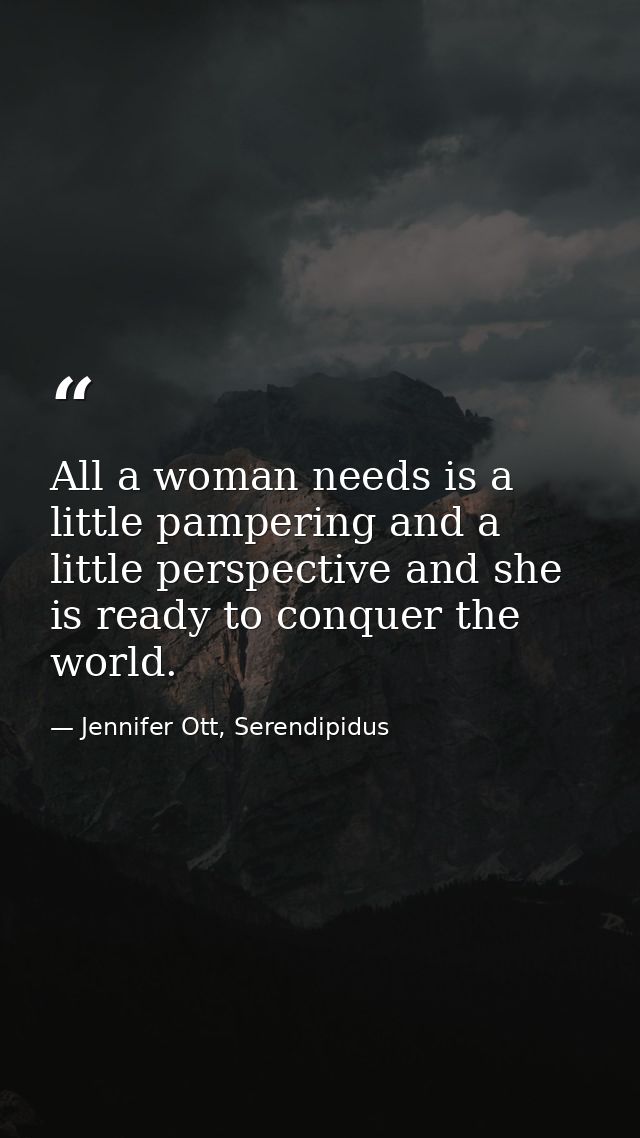 All a woman needs is a little pampering and a little perspective and she is ready to conquer the world. — Jennifer Ott, Serendipidus