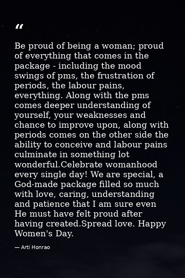 Be proud of being a woman; proud of everything that comes in the package - including the mood swings of pms, the frustra — Arti Honrao