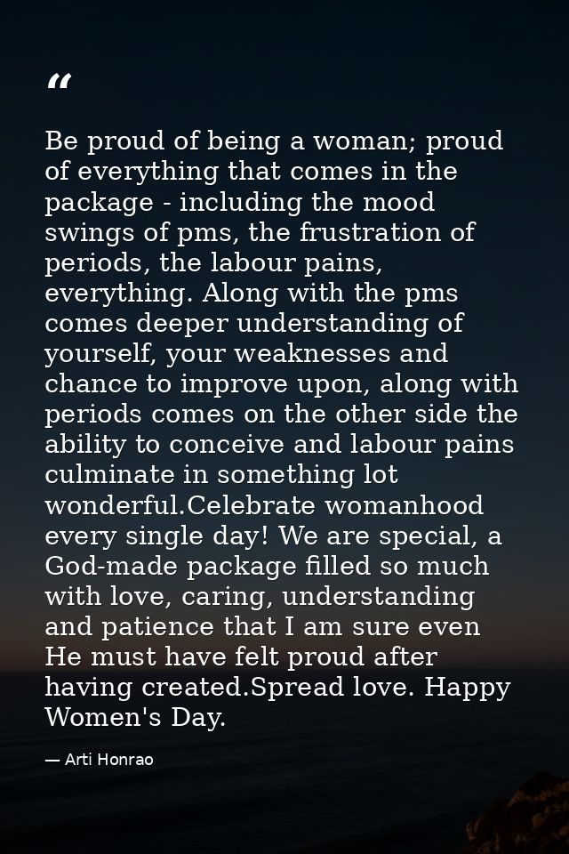 Be proud of being a woman; proud of everything that comes in the package - including the mood swings of pms, the frustra — Arti Honrao