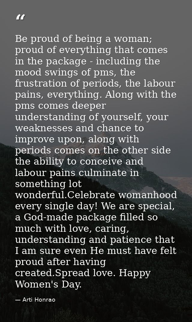 Be proud of being a woman; proud of everything that comes in the package - including the mood swings of pms, the frustra — Arti Honrao