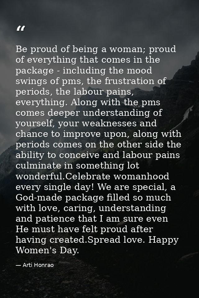 Be proud of being a woman; proud of everything that comes in the package - including the mood swings of pms, the frustra — Arti Honrao