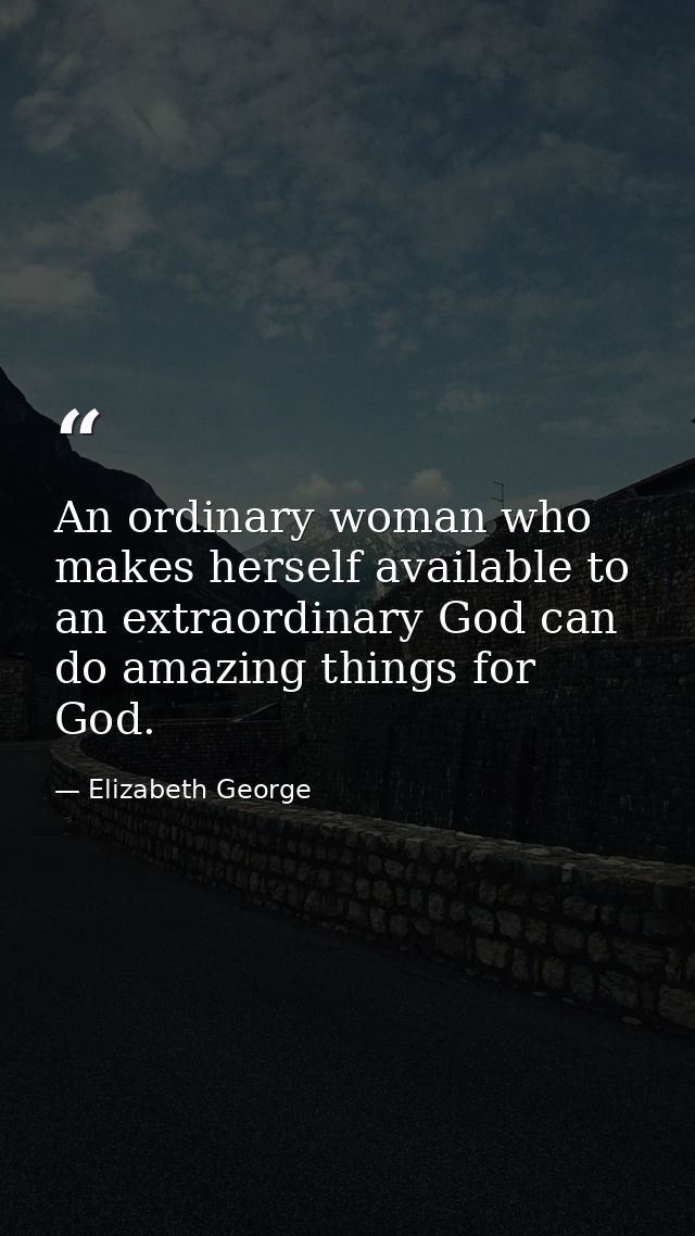An ordinary woman who makes herself available to an extraordinary God can do amazing things for God. — Elizabeth George