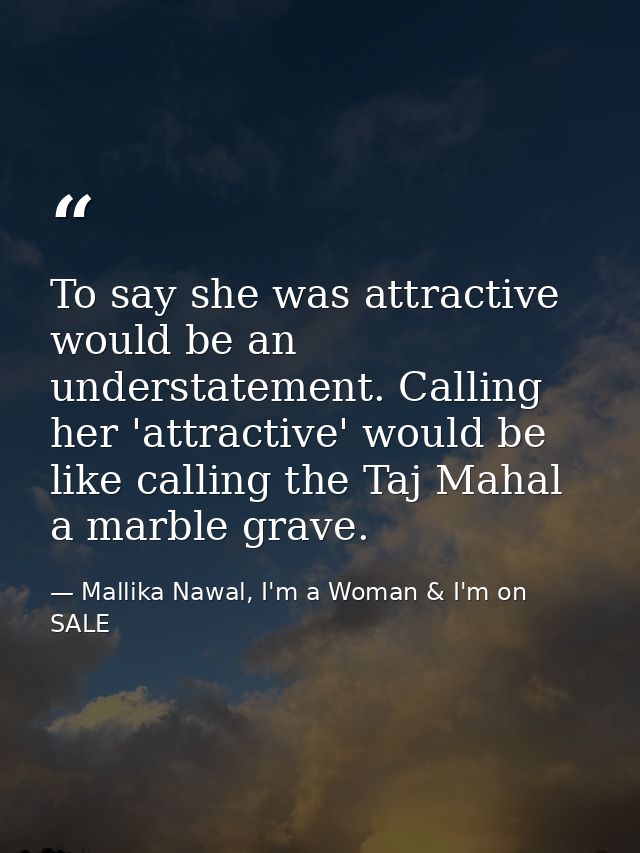 To say she was attractive would be an understatement. Calling her 'attractive' would be like calling the Taj Mahal a mar — Mallika Nawal, I'm a Woman & I'm on SALE