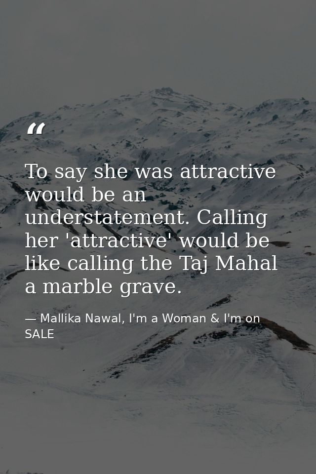 To say she was attractive would be an understatement. Calling her 'attractive' would be like calling the Taj Mahal a mar — Mallika Nawal, I'm a Woman & I'm on SALE