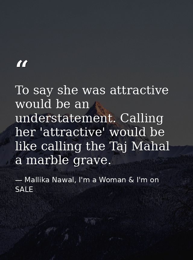 To say she was attractive would be an understatement. Calling her 'attractive' would be like calling the Taj Mahal a mar — Mallika Nawal, I'm a Woman & I'm on SALE
