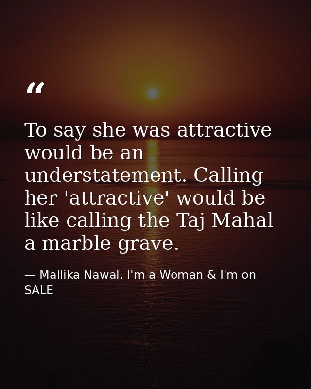 To say she was attractive would be an understatement. Calling her 'attractive' would be like calling the Taj Mahal a mar — Mallika Nawal, I'm a Woman & I'm on SALE