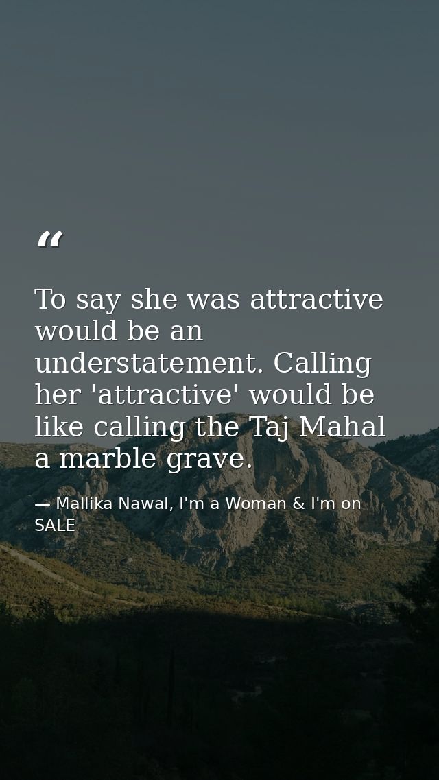 To say she was attractive would be an understatement. Calling her 'attractive' would be like calling the Taj Mahal a mar — Mallika Nawal, I'm a Woman & I'm on SALE