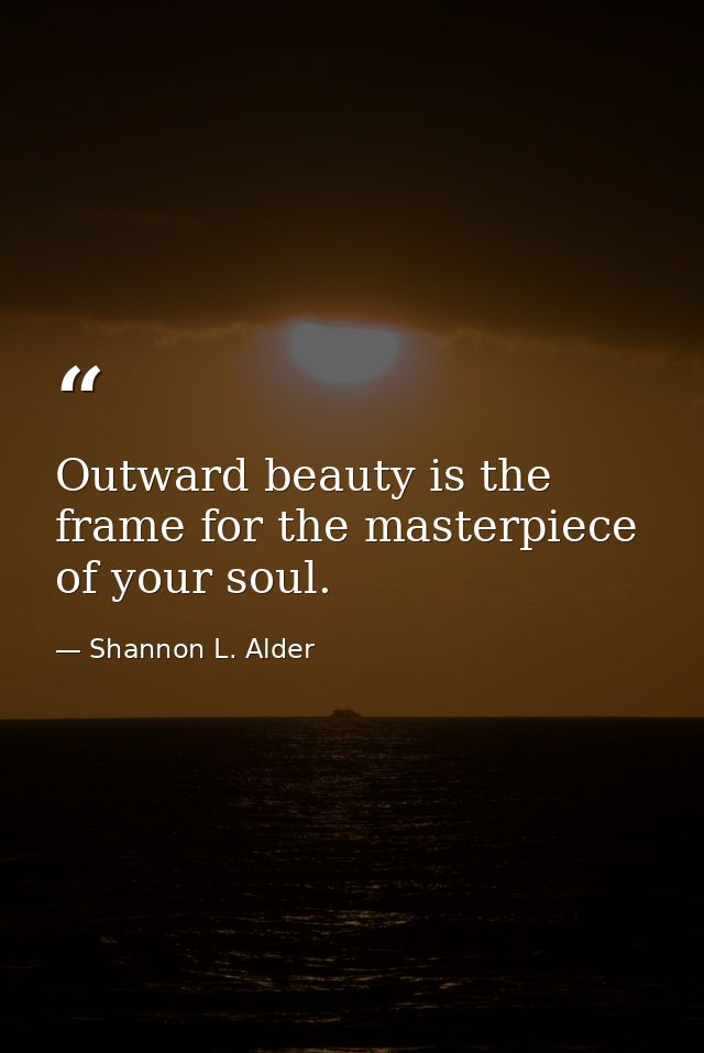 Outward beauty is the frame for the masterpiece of your soul. — Shannon L. Alder