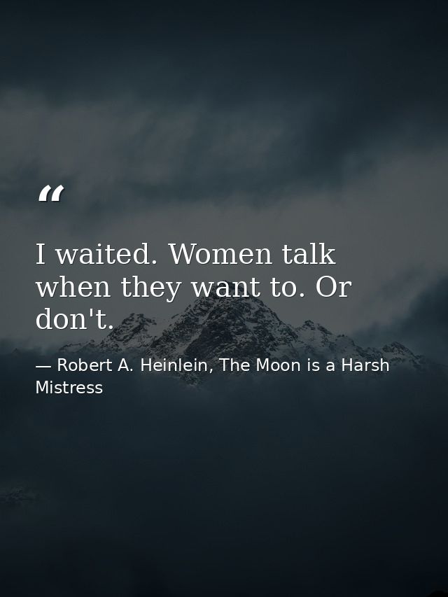 I waited. Women talk when they want to. Or don't. — Robert A. Heinlein, The Moon is a Harsh Mistress