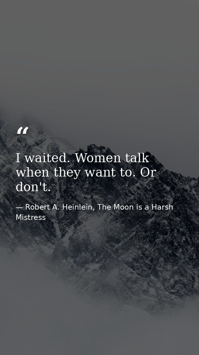 I waited. Women talk when they want to. Or don't. — Robert A. Heinlein, The Moon is a Harsh Mistress