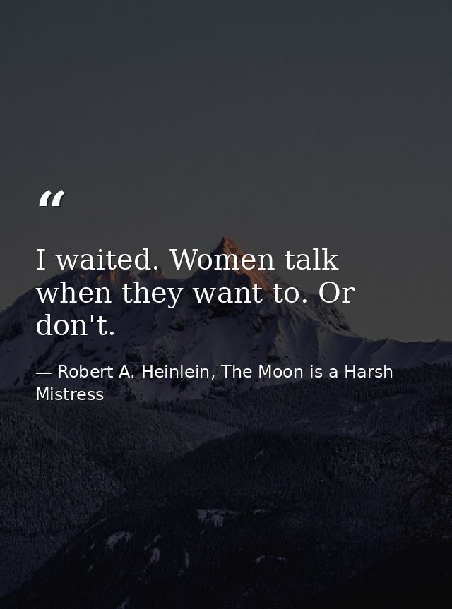 I waited. Women talk when they want to. Or don't. — Robert A. Heinlein, The Moon is a Harsh Mistress