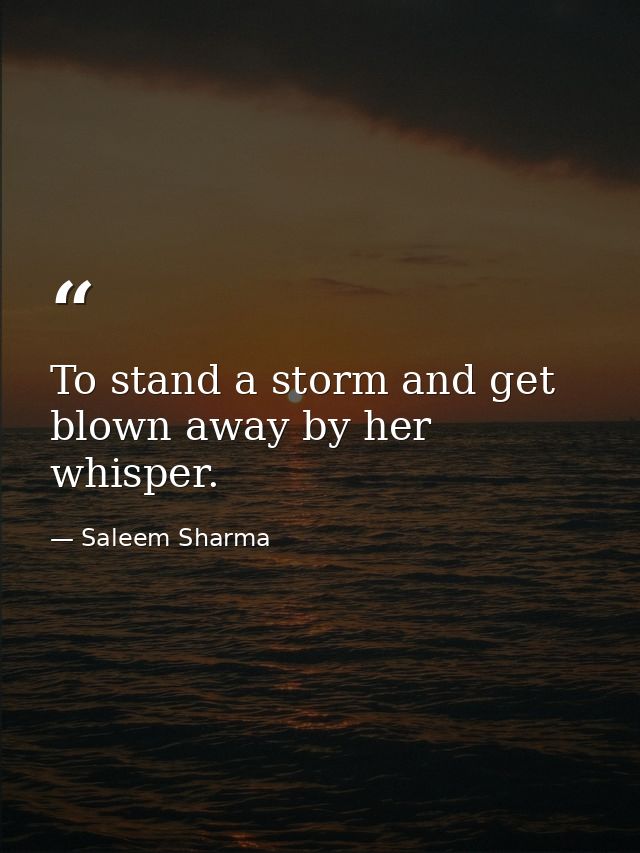 To stand a storm and get blown away by her whisper. — Saleem Sharma